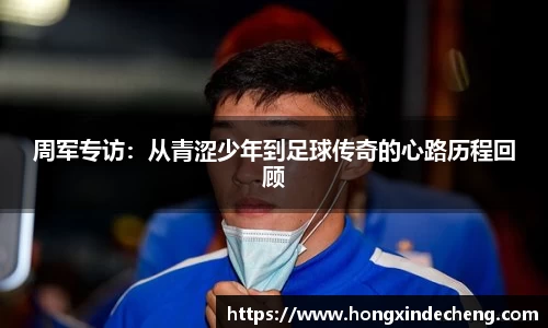周军专访：从青涩少年到足球传奇的心路历程回顾