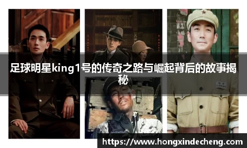 足球明星king1号的传奇之路与崛起背后的故事揭秘