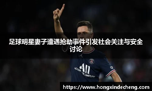 足球明星妻子遭遇抢劫事件引发社会关注与安全讨论